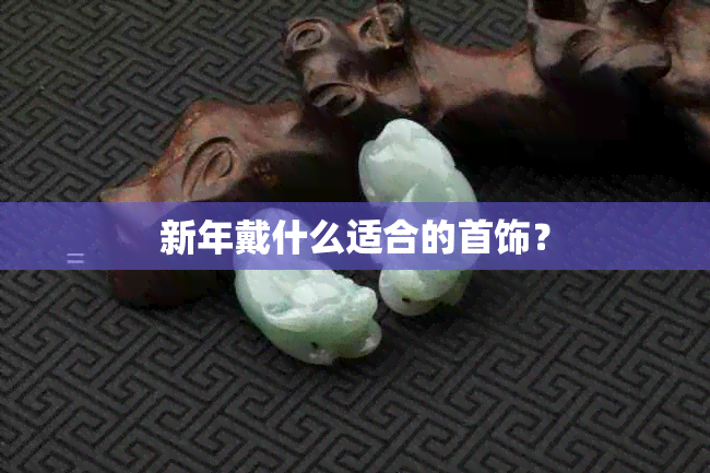 新年戴什么适合的首饰？