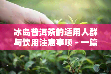 冰岛普洱茶的适用人群与饮用注意事项 - 一篇全面解答您对冰岛普洱茶的疑问