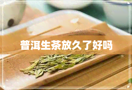 普洱生茶放久了好吗