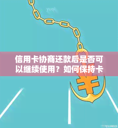 信用卡协商还款后是否可以继续使用？如何保持卡片功能？