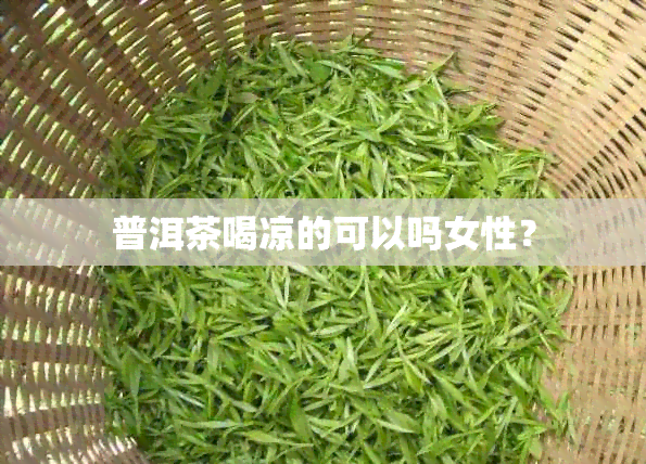 普洱茶喝凉的可以吗女性？