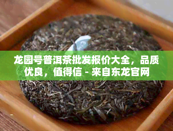 龙园号普洱茶批发报价大全，品质优良，值得信 - 来自东龙官网