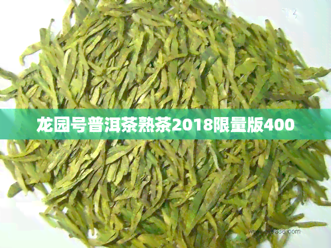 龙园号普洱茶熟茶2018限量版400