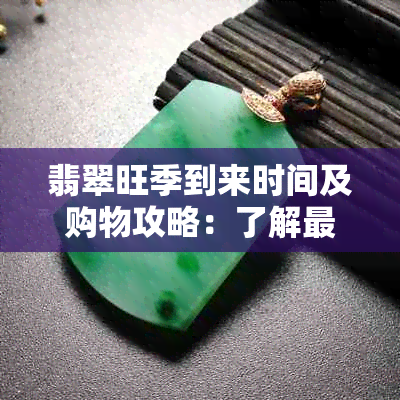 翡翠旺季到来时间及购物攻略：了解更佳购买时期与注意事项