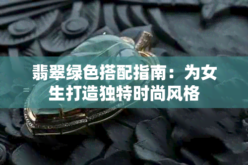 翡翠绿色搭配指南：为女生打造独特时尚风格