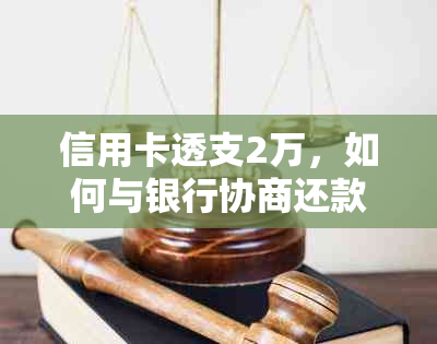 信用卡透支2万，如何与银行协商还款方案？