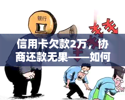 信用卡欠款2万，协商还款无果——如何应对逾期与银行抗争