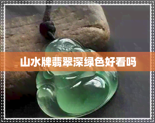 山水牌翡翠深绿色好看吗