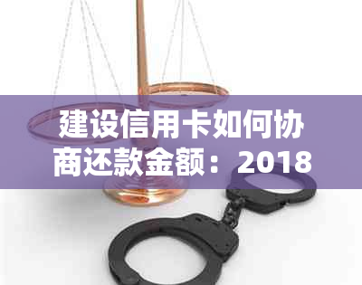 建设信用卡如何协商还款金额：2018建设银行协商还款技巧，详细指南！