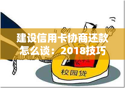 建设信用卡协商还款怎么谈：2018技巧，建行信用卡协商还款攻略