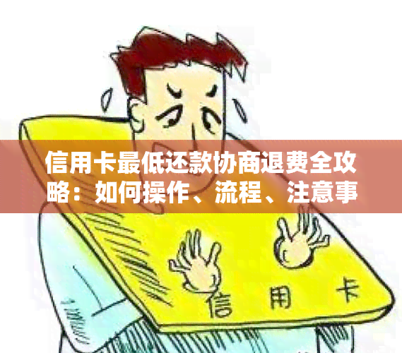 信用卡更低还款协商退费全攻略：如何操作、流程、注意事项一文看懂！