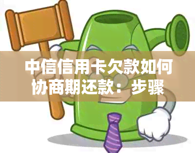 中信信用卡欠款如何协商期还款：步骤和注意事项