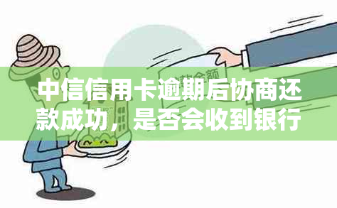 中信信用卡逾期后协商还款成功，是否会收到银行电话通知？