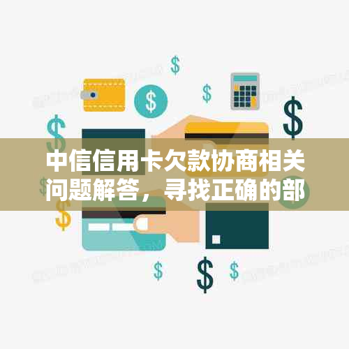 中信信用卡欠款协商相关问题解答，寻找正确的部门与方法