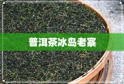 普洱茶冰岛老寨