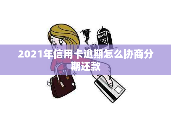 2021年信用卡逾期怎么协商分期还款