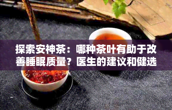 探索安神茶：哪种茶叶有助于改善睡眠质量？医生的建议和健选择