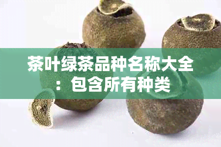 茶叶绿茶品种名称大全：包含所有种类