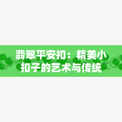 翡翠平安扣：精美小扣子的艺术与传统