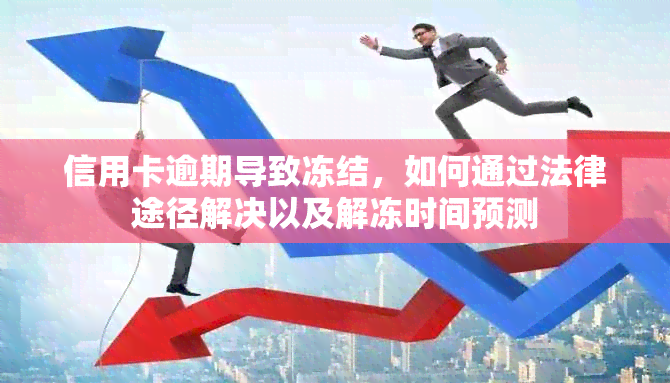 信用卡逾期导致冻结，如何通过法律途径解决以及解冻时间预测