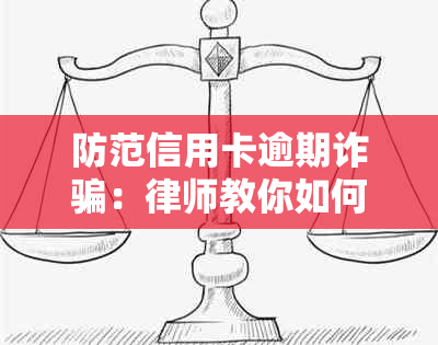 防范信用卡逾期诈骗：律师教你如何避免起诉和解决问题