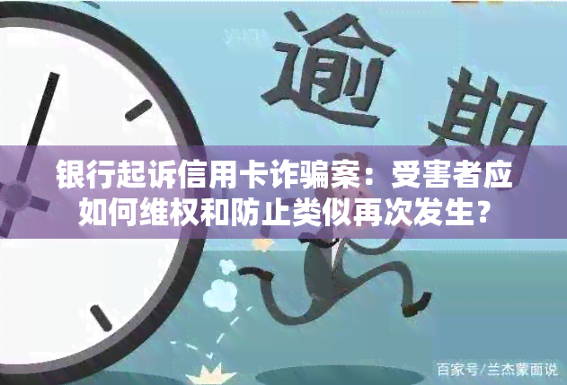 银行起诉信用卡诈骗案：受害者应如何 *** 和防止类似再次发生？