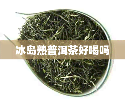 冰岛熟普洱茶好喝吗