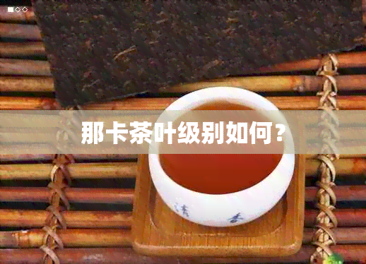 那卡茶叶级别如何？