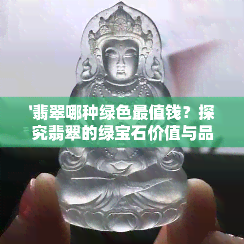 '翡翠哪种绿色最值钱？探究翡翠的绿宝石价值与品质关系'