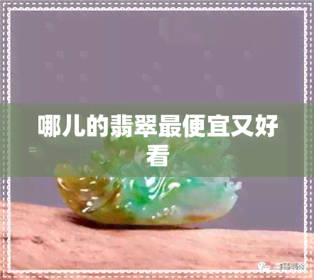 哪儿的翡翠更便宜又好看