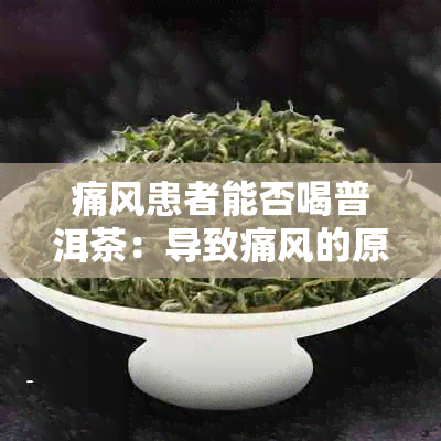 痛风患者能否喝普洱茶：导致痛风的原因及普洱茶对痛风的影响