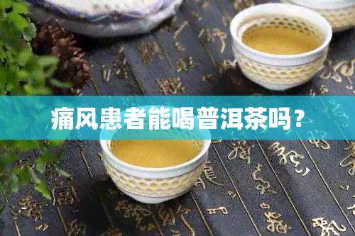 痛风患者能喝普洱茶吗？