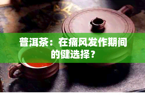 普洱茶：在痛风发作期间的健选择？