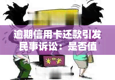 逾期信用卡还款引发民事诉讼：是否值得银行提起诉讼？