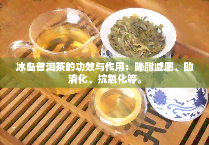 冰岛普洱茶的功效与作用：降脂减肥、助消化、抗氧化等。