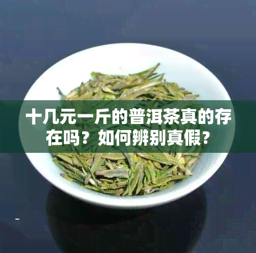 十几元一斤的普洱茶真的存在吗？如何辨别真假？