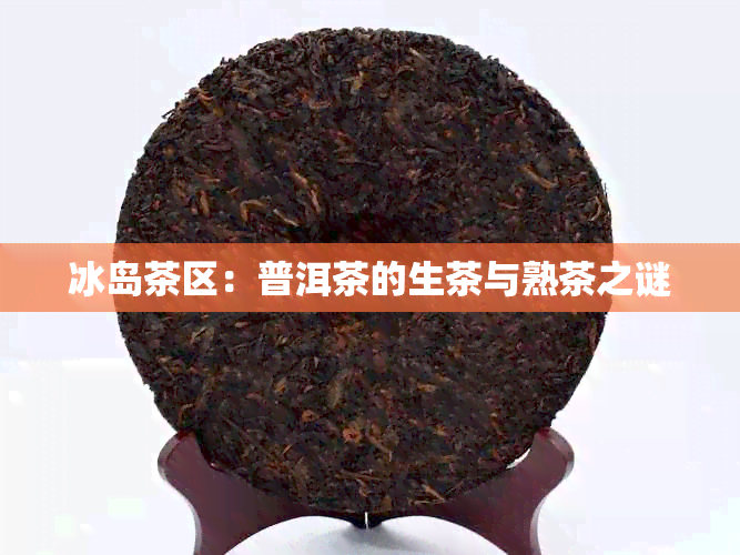 冰岛茶区：普洱茶的生茶与熟茶之谜