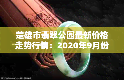 楚雄市翡翠公园最新价格走势行情：2020年9月份最新房价多少一平？