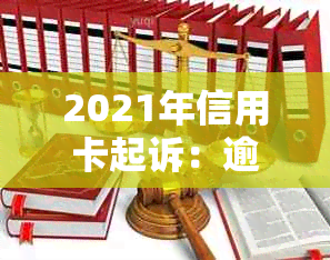 2021年信用卡起诉：逾期欠款引发诉讼，案例解读及费用分析。