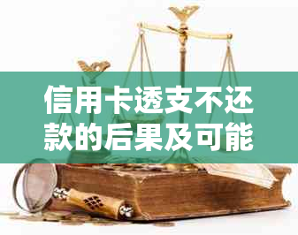 信用卡透支不还款的后果及可能面临的牢狱之灾：起诉、判刑与赔偿全解析