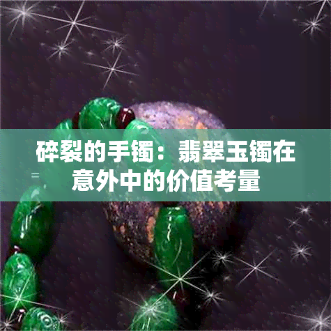 碎裂的手镯：翡翠玉镯在意外中的价值考量