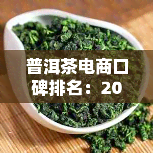 普洱茶电商口碑排名：2020年最新销售情况，前十名与之一名解析