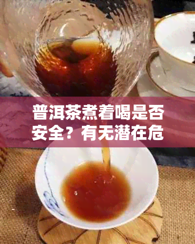 普洱茶煮着喝是否安全？有无潜在危害？