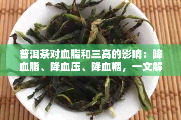 普洱茶对血脂和三高的影响：降血脂、降血压、降血糖，一文解答所有疑问