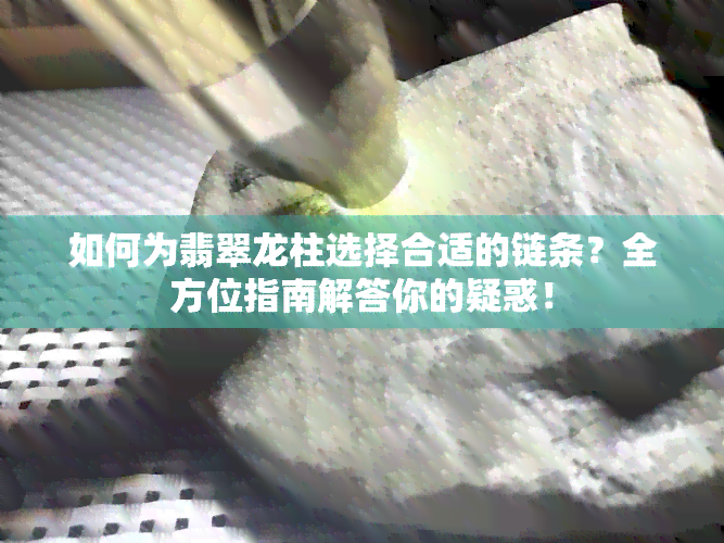 如何为翡翠龙柱选择合适的链条？全方位指南解答你的疑惑！