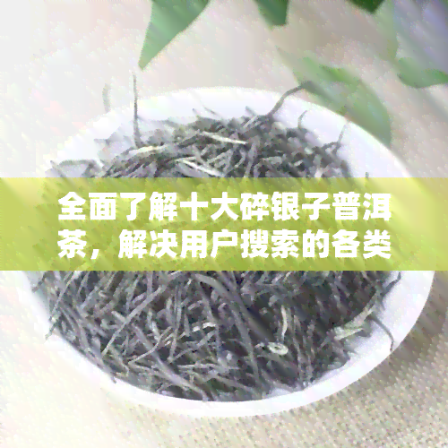 全面了解十大碎银子普洱茶，解决用户搜索的各类问题