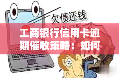 工商银行信用卡逾期策略：如何应对上门追讨与避免欠款？