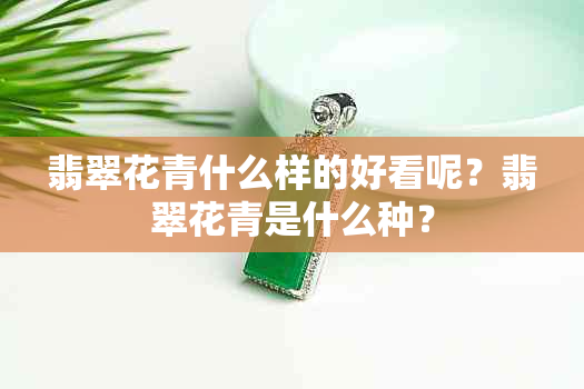 翡翠花青什么样的好看呢？翡翠花青是什么种？