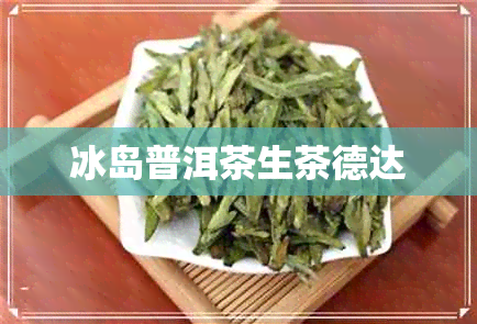 冰岛普洱茶生茶德达