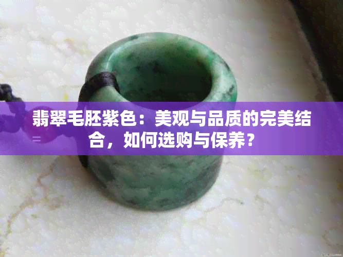 翡翠毛胚紫色：美观与品质的完美结合，如何选购与保养？